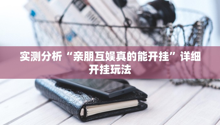 实测分析“亲朋互娱真的能开挂”详细开挂玩法 实测分析“亲朋互娱真的能开挂”详细开挂玩法