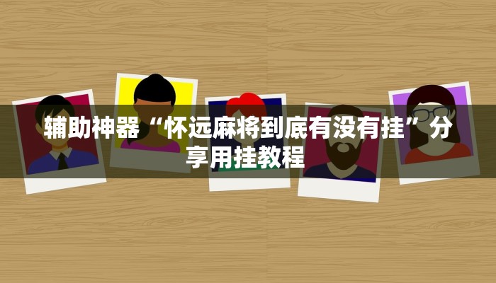 辅助神器“怀远麻将到底有没有挂”分享用挂教程 