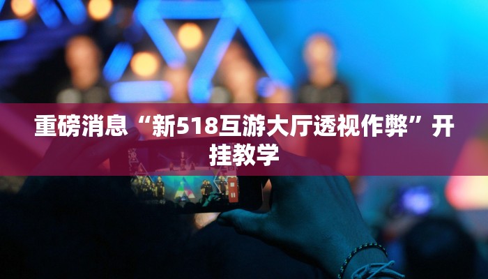 重磅消息“新518互游大厅透视作弊”开挂教学