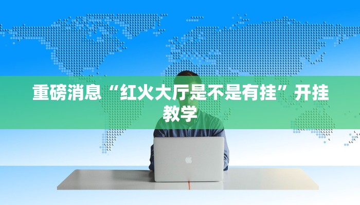 重磅消息“红火大厅是不是有挂”开挂教学