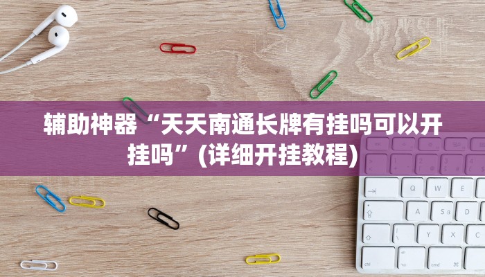 辅助神器“天天南通长牌有挂吗可以开挂吗”(详细开挂教程)