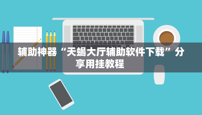 辅助神器“天蝎大厅辅助软件下载”分享用挂教程 辅助神器“天蝎大厅辅助软件下载”分享用挂教程