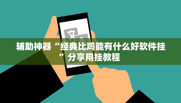 辅助神器“经典比鸡能有什么好软件挂”分享用挂教程 