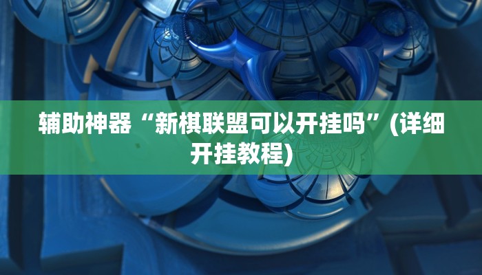 辅助神器“新棋联盟可以开挂吗”(详细开挂教程)
