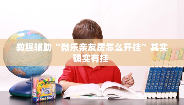 教程辅助“微乐亲友房怎么开挂”其实确实有挂 