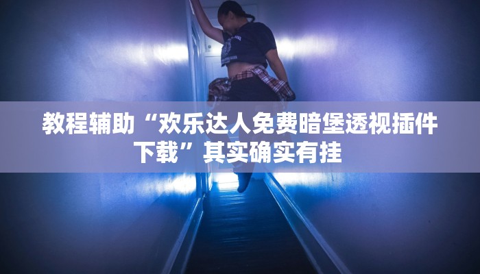 教程辅助“欢乐达人免费暗堡透视插件下载”其实确实有挂 