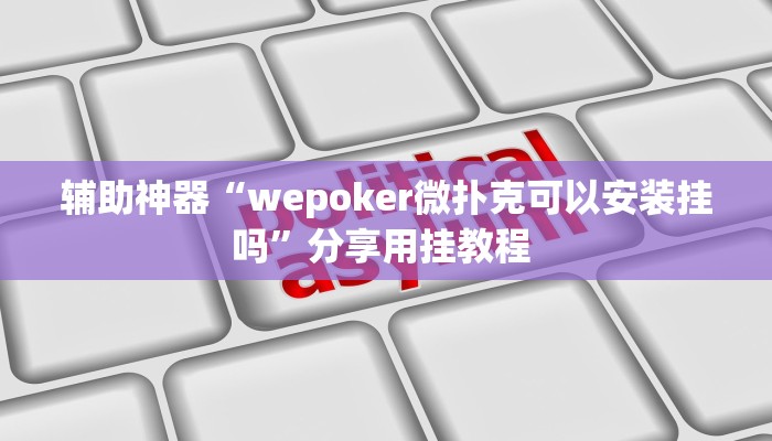 辅助神器“wepoker微扑克可以安装挂吗”分享用挂教程 