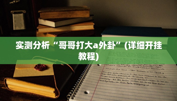 实测分析“哥哥打大a外卦”(详细开挂教程) 实测分析“哥哥打大a外卦”(详细开挂教程)