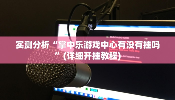 实测分析“掌中乐游戏中心有没有挂吗”(详细开挂教程)