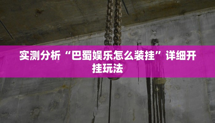 实测分析“巴蜀娱乐怎么装挂”详细开挂玩法