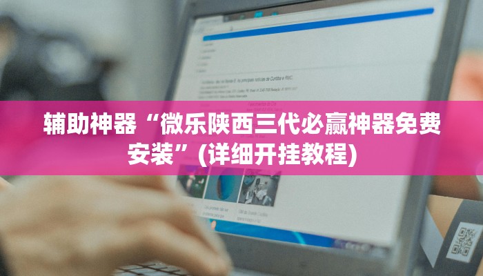 辅助神器“微乐陕西三代必赢神器免费安装”(详细开挂教程)