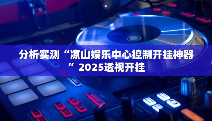 分析实测“凉山娱乐中心控制开挂神器”2025透视开挂