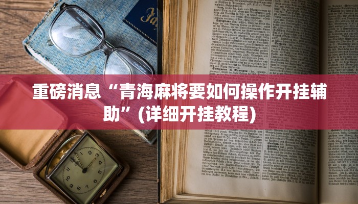 重磅消息“青海麻将要如何操作开挂辅助”(详细开挂教程)