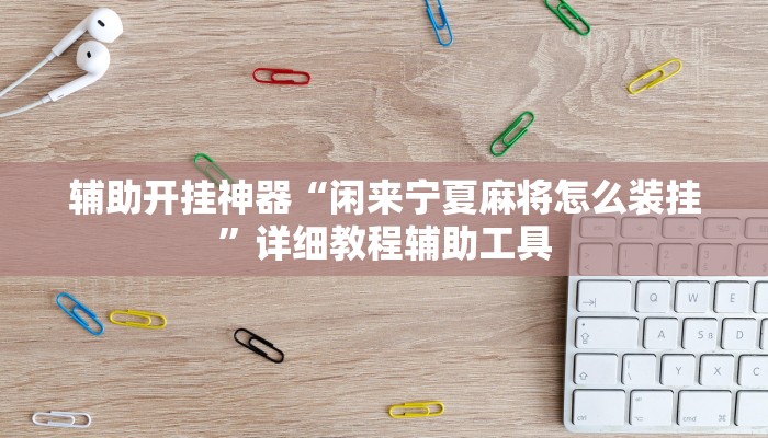 辅助开挂神器“闲来宁夏麻将怎么装挂”详细教程辅助工具