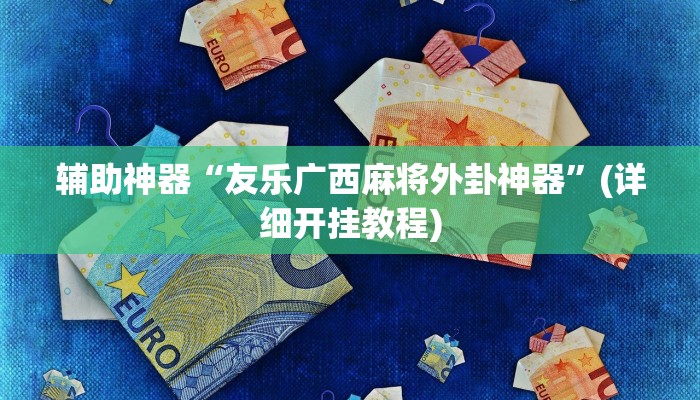 辅助神器“友乐广西麻将外卦神器”(详细开挂教程)