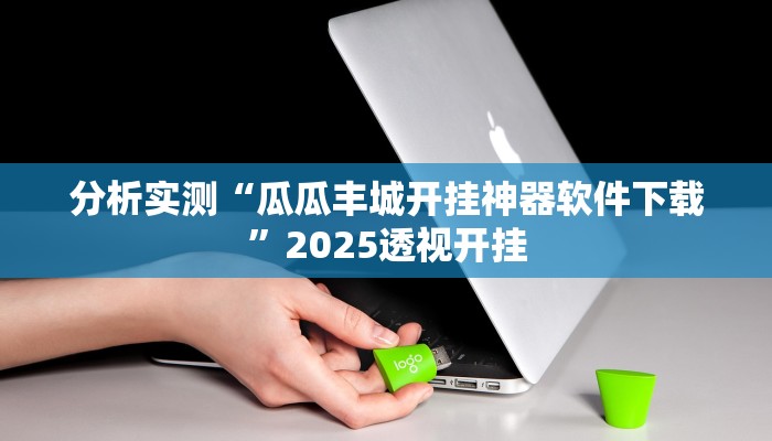 分析实测“瓜瓜丰城开挂神器软件下载”2025透视开挂