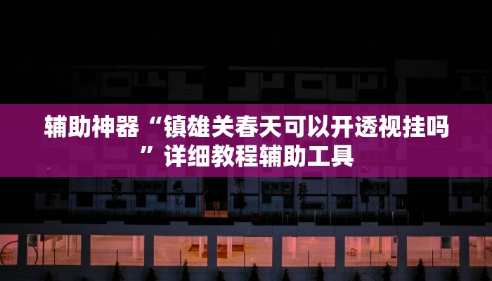 辅助神器“镇雄关春天可以开透视挂吗”详细教程辅助工具