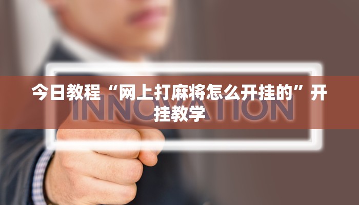 今日教程“网上打麻将怎么开挂的”开挂教学 今日教程“网上打麻将怎么开挂的”开挂教学