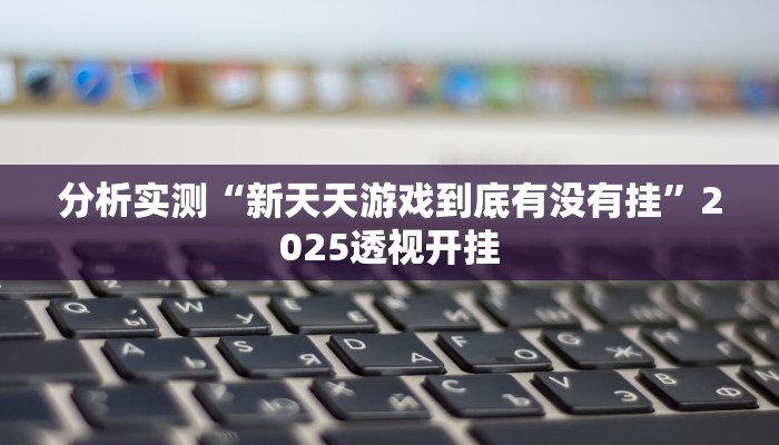 分析实测“新天天游戏到底有没有挂”2025透视开挂