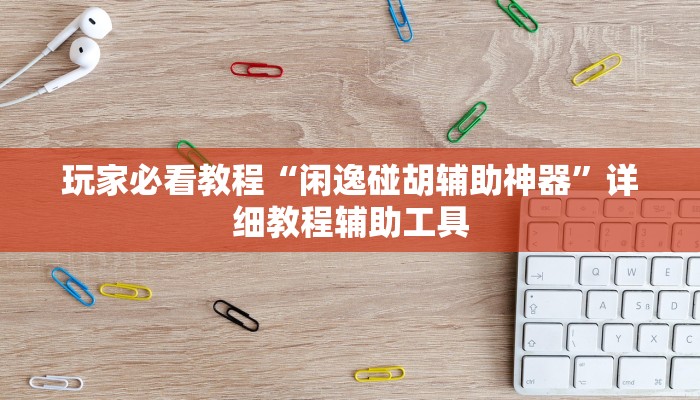 玩家必看教程“闲逸碰胡辅助神器”详细教程辅助工具