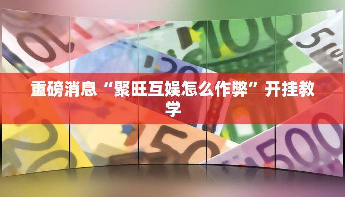 重磅消息“聚旺互娱怎么作弊”开挂教学