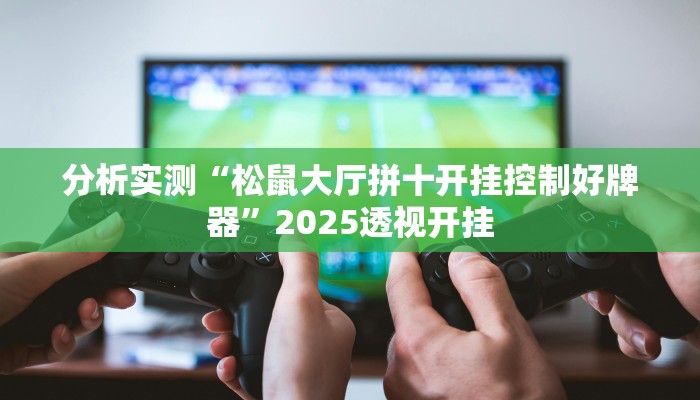 分析实测“松鼠大厅拼十开挂控制好牌器”2025透视开挂