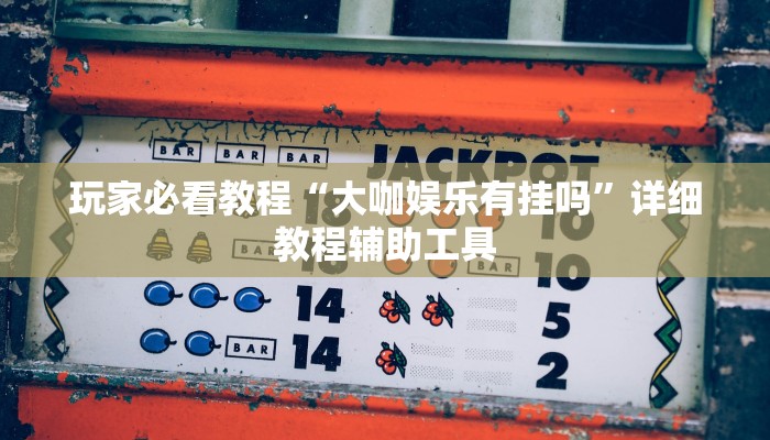 玩家必看教程“大咖娱乐有挂吗”详细教程辅助工具
