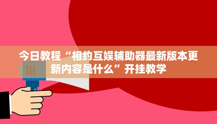 今日教程“相约互娱辅助器最新版本更新内容是什么”开挂教学