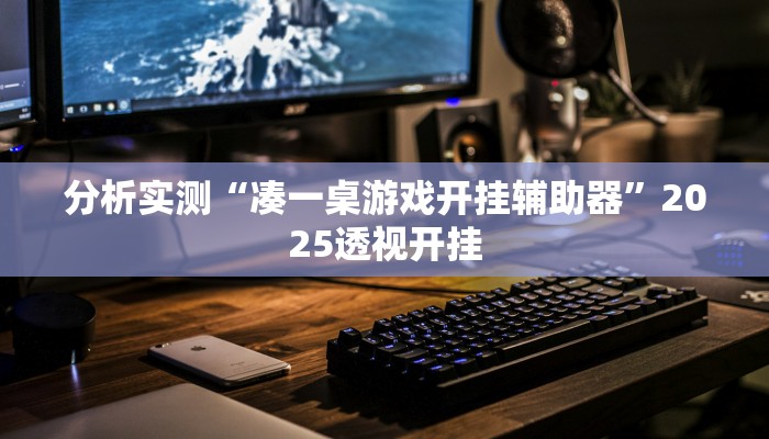 分析实测“凑一桌游戏开挂辅助器”2025透视开挂