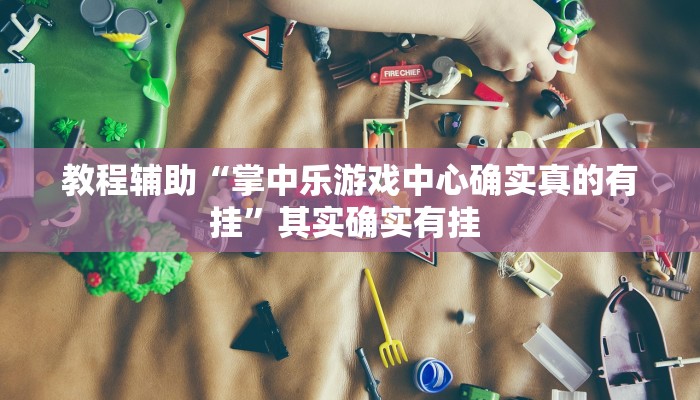 教程辅助“掌中乐游戏中心确实真的有挂”其实确实有挂 