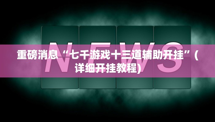 重磅消息“七千游戏十三道辅助开挂”(详细开挂教程) 重磅消息“七千游戏十三道辅助开挂”(详细开挂教程)