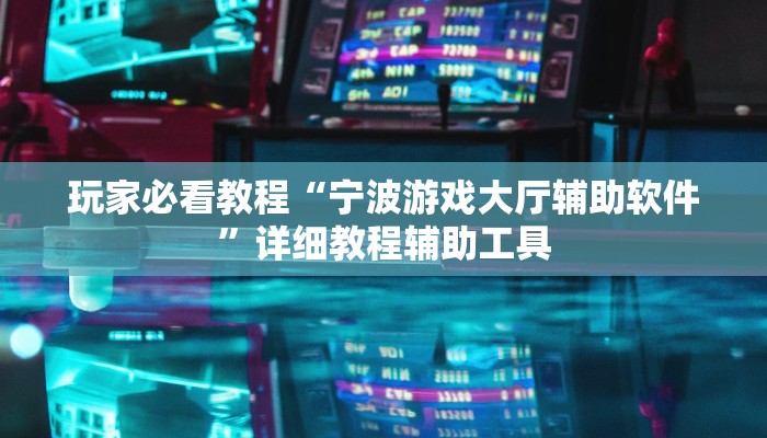 玩家必看教程“宁波游戏大厅辅助软件”详细教程辅助工具 玩家必看教程“宁波游戏大厅辅助软件”详细教程辅助工具