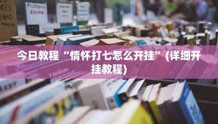 今日教程“情怀打七怎么开挂”(详细开挂教程) 今日教程“情怀打七怎么开挂”(详细开挂教程)