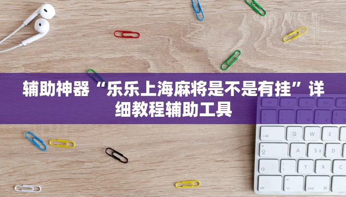 辅助神器“乐乐上海麻将是不是有挂”详细教程辅助工具