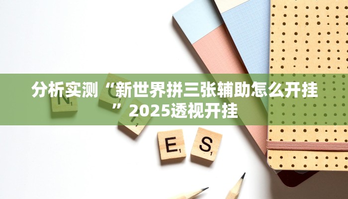 分析实测“新世界拼三张辅助怎么开挂”2025透视开挂