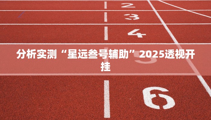 分析实测“星远叁号辅助”2025透视开挂