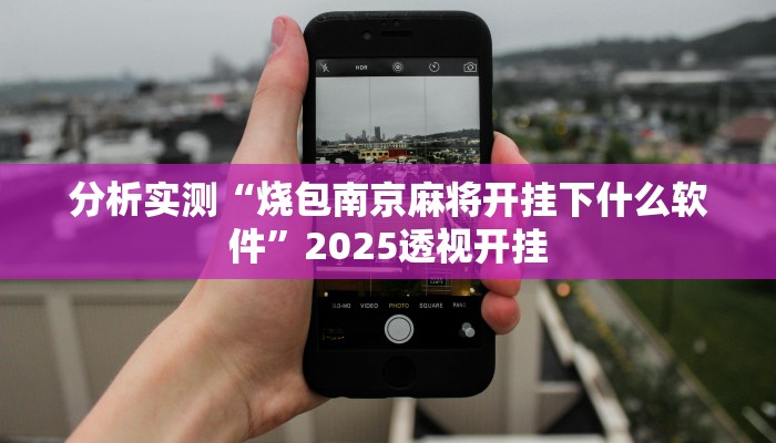 分析实测“烧包南京麻将开挂下什么软件”2025透视开挂 分析实测“烧包南京麻将开挂下什么软件”2025透视开挂