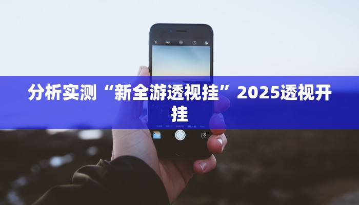 分析实测“新全游透视挂”2025透视开挂