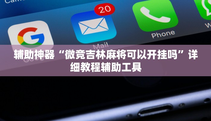 辅助神器“微竞吉林麻将可以开挂吗”详细教程辅助工具