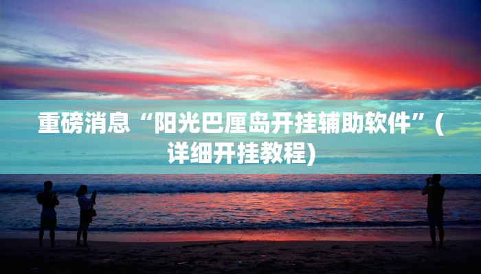 重磅消息“阳光巴厘岛开挂辅助软件”(详细开挂教程)