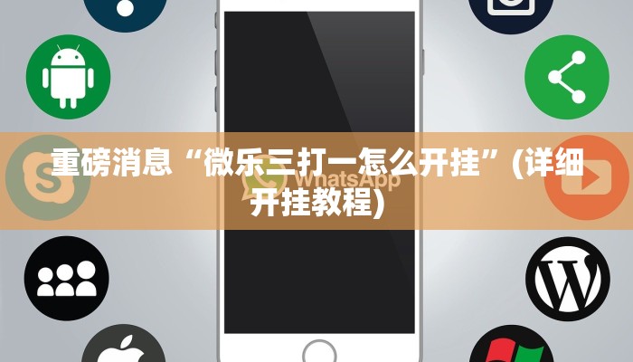 重磅消息“微乐三打一怎么开挂”(详细开挂教程)