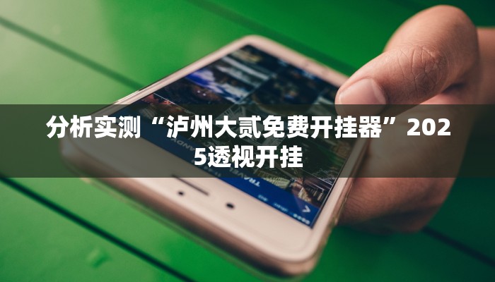 分析实测“泸州大贰免费开挂器”2025透视开挂 分析实测“泸州大贰免费开挂器”2025透视开挂