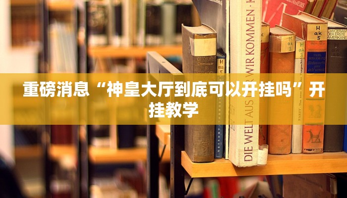 重磅消息“神皇大厅到底可以开挂吗”开挂教学