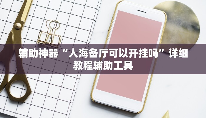 辅助神器“人海备厅可以开挂吗”详细教程辅助工具 辅助神器“人海备厅可以开挂吗”详细教程辅助工具