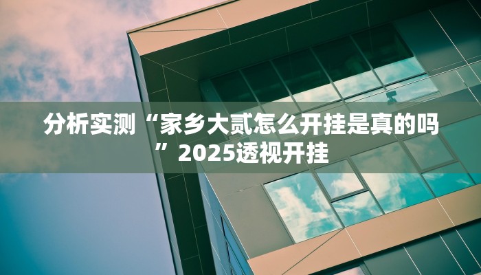 分析实测“家乡大贰怎么开挂是真的吗”2025透视开挂