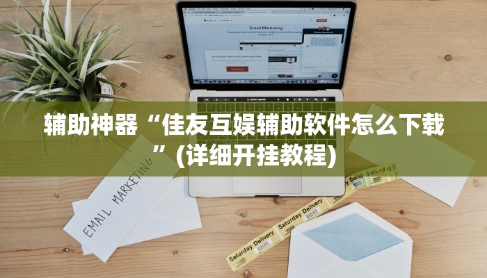 辅助神器“佳友互娱辅助软件怎么下载”(详细开挂教程)