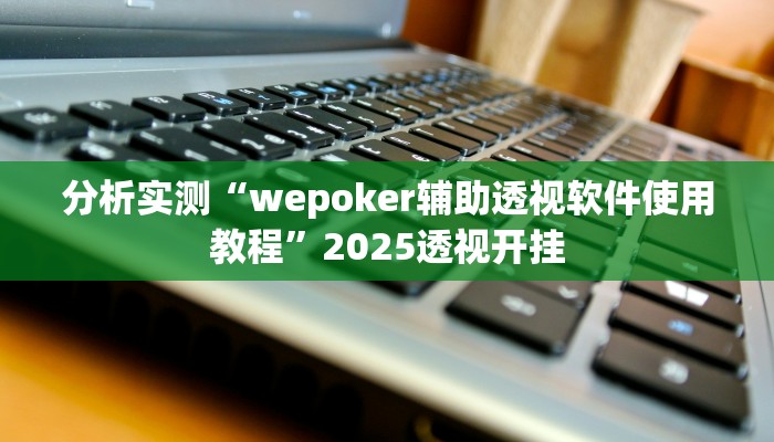 分析实测“wepoker辅助透视软件使用教程”2025透视开挂