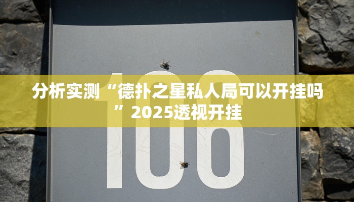 分析实测“德扑之星私人局可以开挂吗”2025透视开挂 分析实测“德扑之星私人局可以开挂吗”2025透视开挂