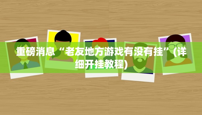 重磅消息“老友地方游戏有没有挂”(详细开挂教程)