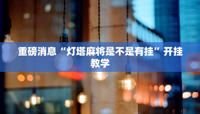 重磅消息“灯塔麻将是不是有挂”开挂教学